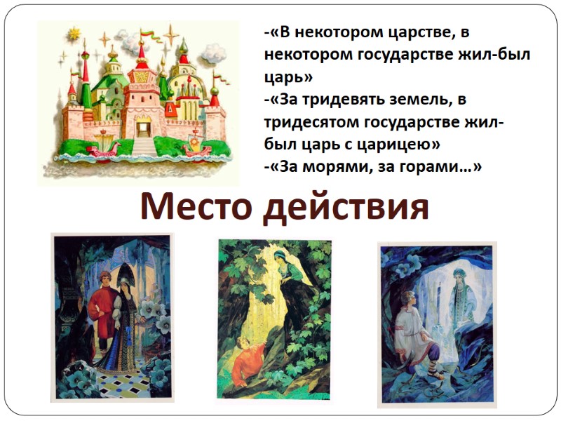 Место действия -«В некотором царстве, в некотором государстве жил-был царь» -«За тридевять земель, в